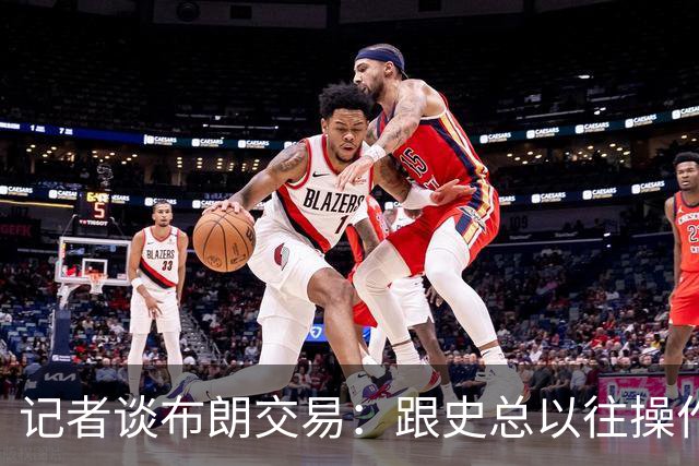 记者谈布朗交易：跟史总以往操作相比降级太多 或许有难言之隐
