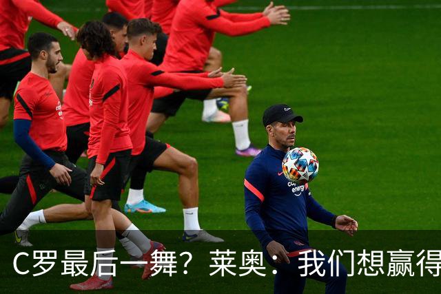 C罗最后一舞？莱奥：我们想赢得世界杯冠军献给C罗，这是他所缺的